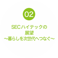 02 SECハイテックの展望～暮らしを次世代へつなぐ～
